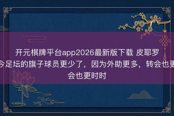 开元棋牌平台app2026最新版下载 皮耶罗：如今足坛的旗子