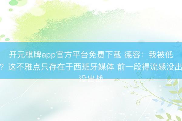 开元棋牌app官方平台免费下载 德容：我被低估？这不雅点只存在于西班牙媒体 前一段得流感没出战