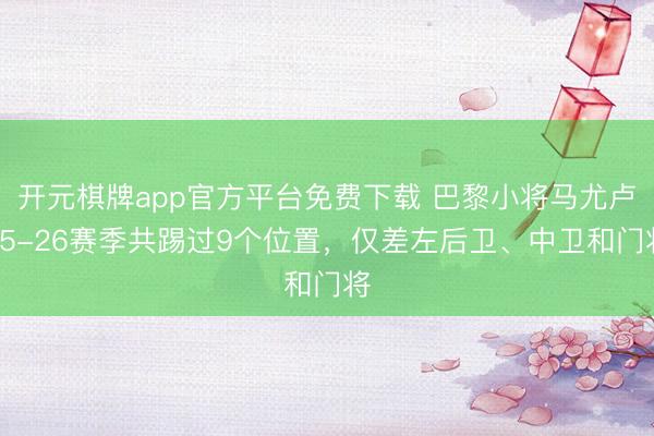 开元棋牌app官方平台免费下载 巴黎小将马尤卢25-26赛季共踢过9个位置，仅差左后卫、中卫和门将