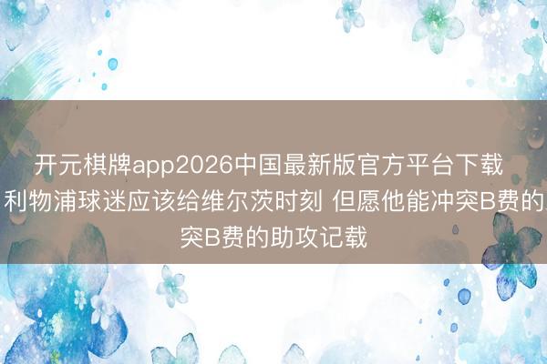 开元棋牌app2026中国最新版官方平台下载 赫斯基:利物浦球迷应该给维尔茨时刻 但愿他能冲突B费的助攻记载