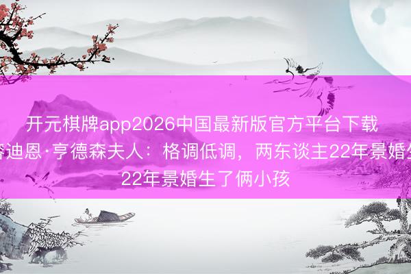 开元棋牌app2026中国最新版官方平台下载 太阳报先容迪恩·亨德森夫人：格调低调，两东谈主22年景婚生了俩小孩
