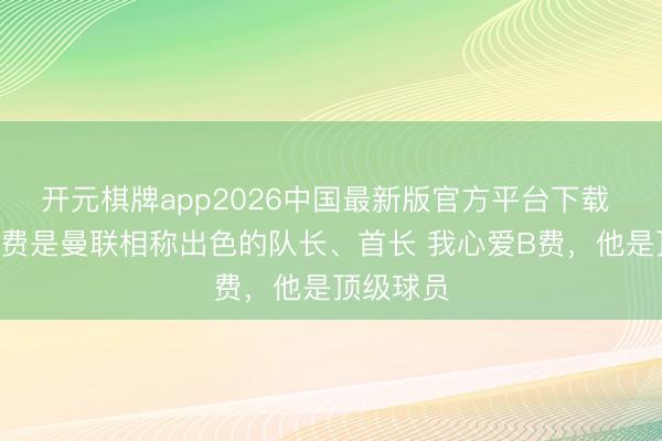 开元棋牌app2026中国最新版官方平台下载 鲁尼：B费是曼联相称出色的队长、首长 我心爱B费，他是顶级球员