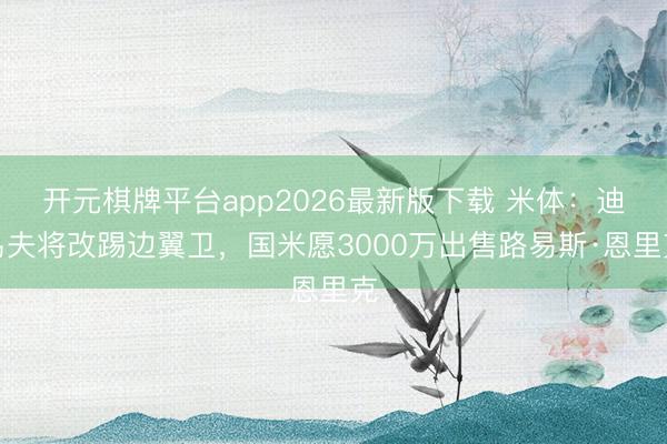 开元棋牌平台app2026最新版下载 米体：迪乌夫将改踢边翼卫，国米愿3000万出售路易斯·恩里克