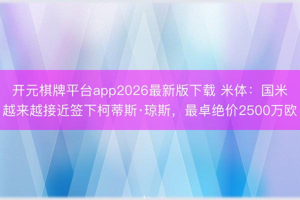 开元棋牌平台app2026最新版下载 米体：国米越来越接近签下柯蒂斯·琼斯，最卓绝价2500万欧