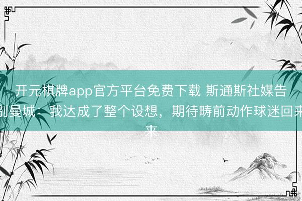 开元棋牌app官方平台免费下载 斯通斯社媒告别曼城：我达成了整个设想，期待畴前动作球迷回来