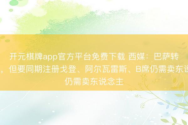 开元棋牌app官方平台免费下载 西媒：巴萨转头1:1，但要同期注册戈登、阿尔瓦雷斯、B席仍需卖东说念主