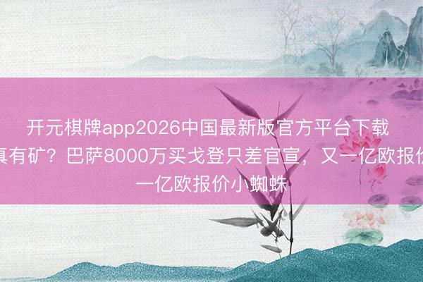 开元棋牌app2026中国最新版官方平台下载 诺坎普真有矿？巴萨8000万买戈登只差官宣，又一亿欧报价小蜘蛛