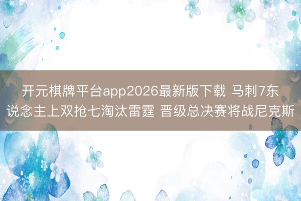开元棋牌平台app2026最新版下载 马刺7东说念主上双抢七淘汰雷霆 晋级总决赛将战尼克斯