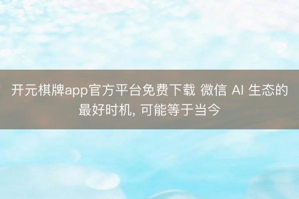 开元棋牌app官方平台免费下载 微信 AI 生态的最好时机， 可能等于当今