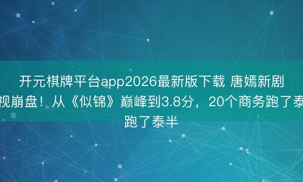 开元棋牌平台app2026最新版下载 唐嫣新剧收视崩盘!从《似锦》巅峰到3.8分,20个商务跑了泰半