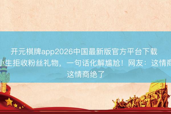 开元棋牌app2026中国最新版官方平台下载 TVB小生拒收粉丝礼物，一句话化解尴尬！网友：这情商绝了
