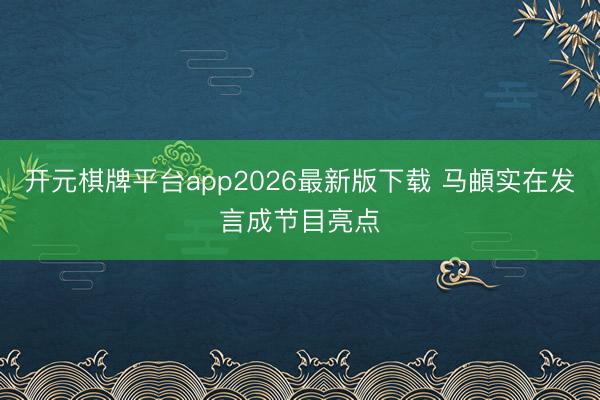 开元棋牌平台app2026最新版下载 马頔实在发言成节目亮点