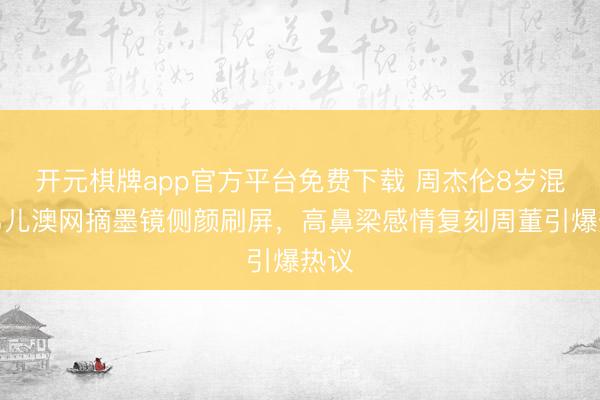 开元棋牌app官方平台免费下载 周杰伦8岁混血男儿澳网摘墨镜侧颜刷屏，高鼻梁感情复刻周董引爆热议