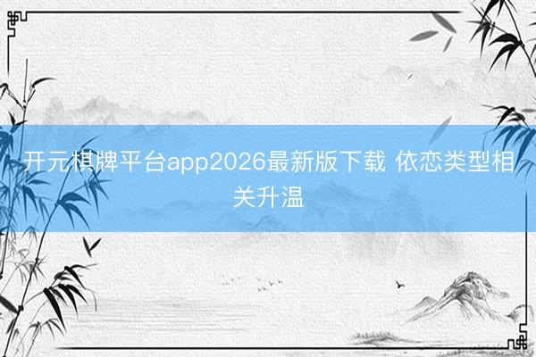 开元棋牌平台app2026最新版下载 依恋类型相关升温