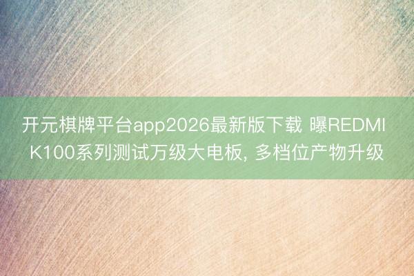 开元棋牌平台app2026最新版下载 曝REDMI K100系列测试万级大电板, 多档位产物升级