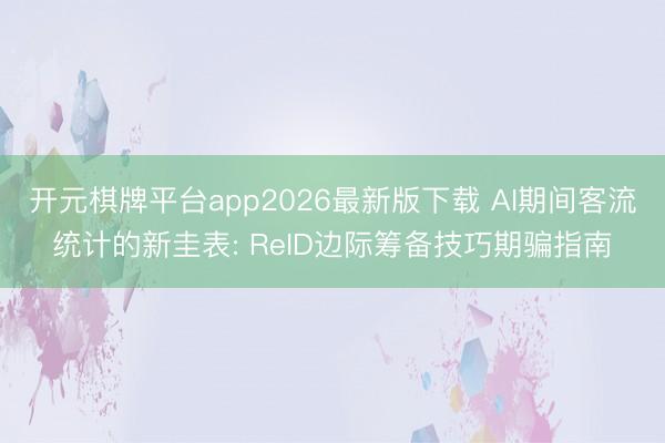 开元棋牌平台app2026最新版下载 AI期间客流统计的新圭表: ReID边际筹备技巧期骗指南