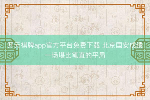 开元棋牌app官方平台免费下载 北京国安成绩一场堪比笔直的平局
