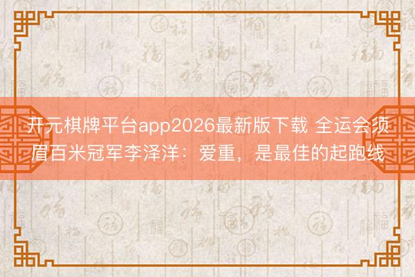 开元棋牌平台app2026最新版下载 全运会须眉百米冠军李泽洋:爱重,是最佳的起跑线