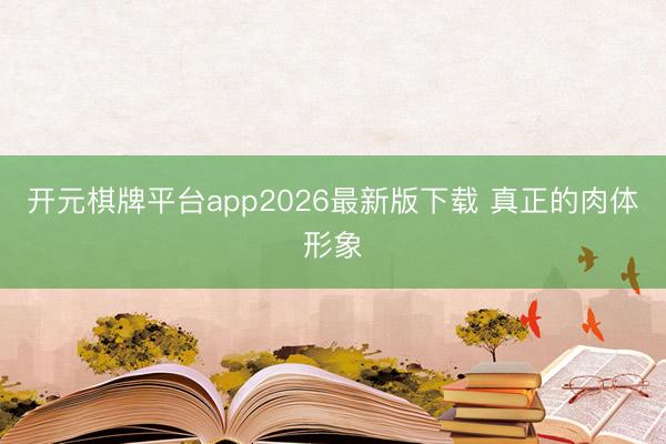 开元棋牌平台app2026最新版下载 真正的肉体形象
