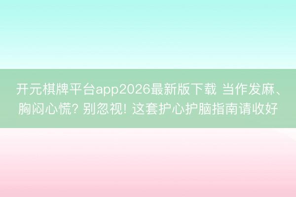 开元棋牌平台app2026最新版下载 当作发麻、胸闷心慌? 别忽视! 这套护心护脑指南请收好