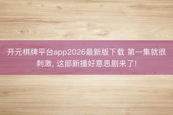 开元棋牌平台app2026最新版下载 第一集就很刺激, 这部新播好意思剧来了!