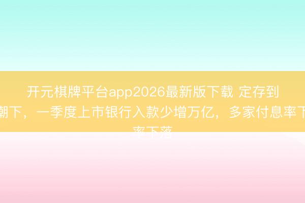 开元棋牌平台app2026最新版下载 定存到期潮下，一季度上市银行入款少增万亿，多家付息率下落