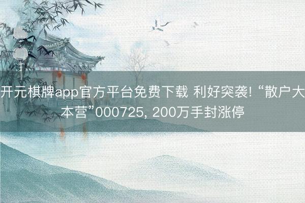 开元棋牌app官方平台免费下载 利好突袭! “散户大本营”000725, 200万手封涨停