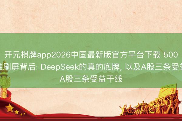 开元棋牌app2026中国最新版官方平台下载 500亿首融刷屏背后: DeepSeek的真的底牌, 以及A股三条受益干线